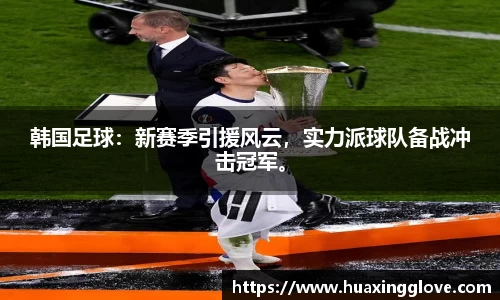 韩国足球：新赛季引援风云，实力派球队备战冲击冠军。