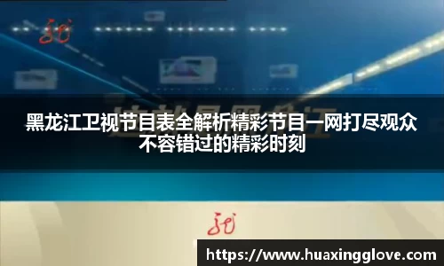 黑龙江卫视节目表全解析精彩节目一网打尽观众不容错过的精彩时刻