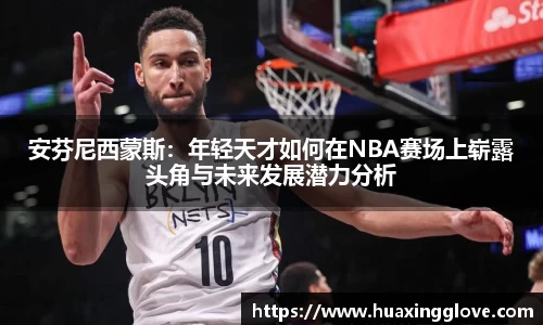安芬尼西蒙斯：年轻天才如何在NBA赛场上崭露头角与未来发展潜力分析