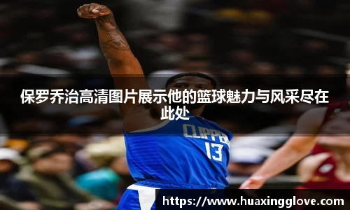 保罗乔治高清图片展示他的篮球魅力与风采尽在此处