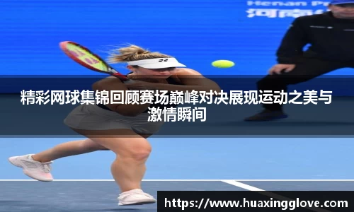 精彩网球集锦回顾赛场巅峰对决展现运动之美与激情瞬间
