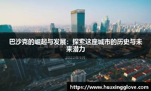 巴沙克的崛起与发展:探索这座城市的历史与未来潜力