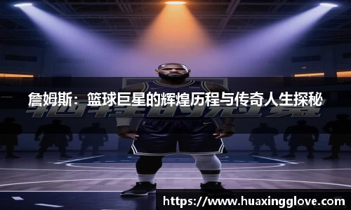 詹姆斯:篮球巨星的辉煌历程与传奇人生探秘