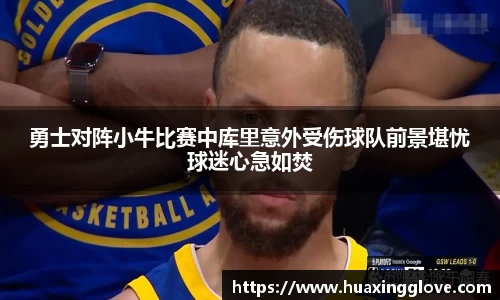 勇士对阵小牛比赛中库里意外受伤球队前景堪忧球迷心急如焚