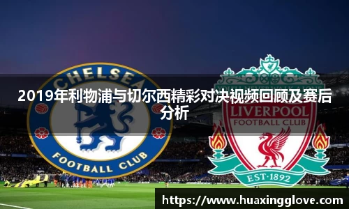 2019年利物浦与切尔西精彩对决视频回顾及赛后分析