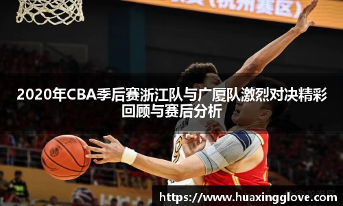 2020年CBA季后赛浙江队与广厦队激烈对决精彩回顾与赛后分析
