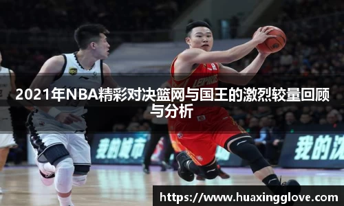 2021年NBA精彩对决篮网与国王的激烈较量回顾与分析