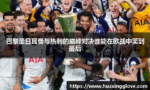 巴黎圣日耳曼与热刺的巅峰对决谁能在欧战中笑到最后