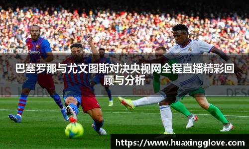 巴塞罗那与尤文图斯对决央视网全程直播精彩回顾与分析
