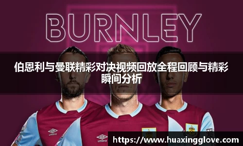 伯恩利与曼联精彩对决视频回放全程回顾与精彩瞬间分析