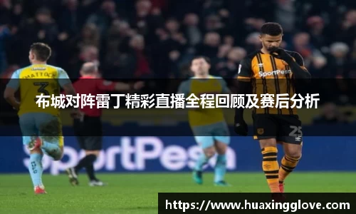 布城对阵雷丁精彩直播全程回顾及赛后分析