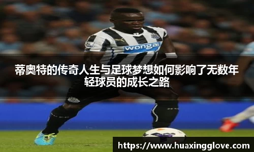 蒂奥特的传奇人生与足球梦想如何影响了无数年轻球员的成长之路