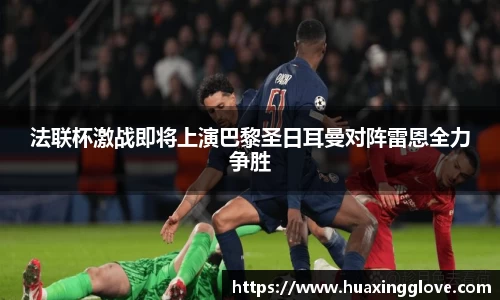 法联杯激战即将上演巴黎圣日耳曼对阵雷恩全力争胜