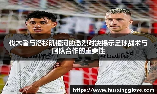 伐木者与洛杉矶银河的激烈对决揭示足球战术与团队合作的重要性