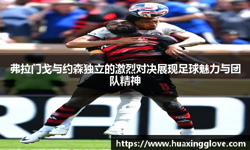弗拉门戈与约森独立的激烈对决展现足球魅力与团队精神