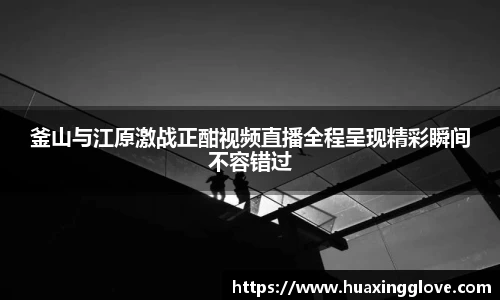 釜山与江原激战正酣视频直播全程呈现精彩瞬间不容错过