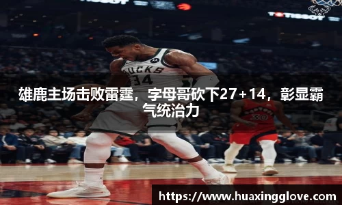 雄鹿主场击败雷霆，字母哥砍下27+14，彰显霸气统治力