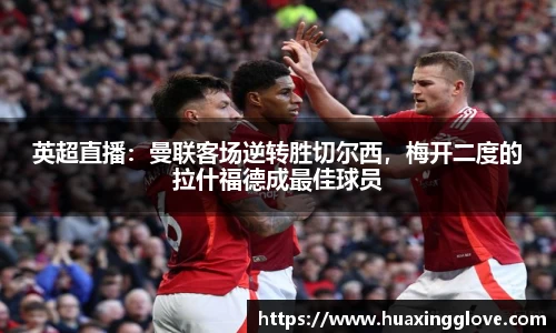 英超直播：曼联客场逆转胜切尔西，梅开二度的拉什福德成最佳球员